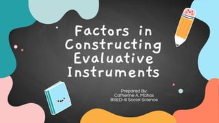 Factors in
Constructing
Evaluative
Instruments
Prepared By:
Catherine A. Matias
BSED-III Social Science
 