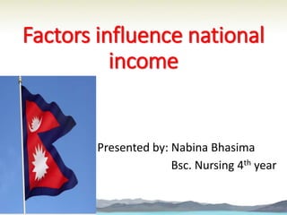 Factors influence national
income
Presented by: Nabina Bhasima
Bsc. Nursing 4th year
 