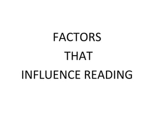 FACTORS
THAT
INFLUENCE READING
 