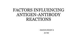 FACTORS INFLUENCING
ANTIGEN-ANTIBODY
REACTIONS
- NAVEEN REDDY A
JR-TM
 