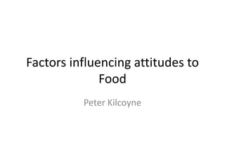 Factors influencing attitudes to
Food
Peter Kilcoyne

 