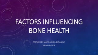 FACTORS INFLUENCING
BONE HEALTH
PREPARED BY: MARTILLANO A. BATIANCILA
P.E INSTRUCTOR
 