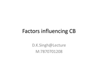 Factors influencing CB
D.K.Singh@Lecture
M:7870701208
 
