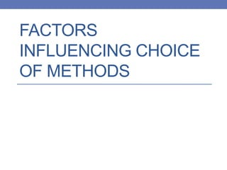 FACTORS
INFLUENCING CHOICE
OF METHODS
 