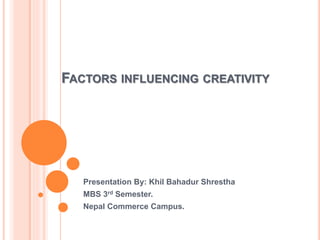FACTORS INFLUENCING CREATIVITY
Presentation By: Khil Bahadur Shrestha
MBS 3rd Semester.
Nepal Commerce Campus.
 