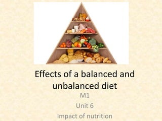 Effects of a balanced and
unbalanced diet
M1
Unit 6
Impact of nutrition
 