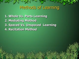Methods of Learning
1. Whole Vs. Parts Learning
2. Mediating Method
3. Spaced Vs. Unspaced Learning
4. Recitation Method




                                  5
 