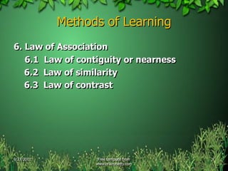 Methods of Learning
6. Law of Association
   6.1 Law of contiguity or nearness
   6.2 Law of similarity
   6.3 Law of contrast




9/27/2011          Free template from   7
                  www.brainybetty.com
 