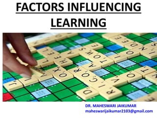 FACTORS INFLUENCING
LEARNING
DR. MAHESWARI JAIKUMAR
maheswarijaikumar2103@gmail.com
 