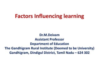 Factors Influencing learning
Dr.M.Deivam
Assistant Professor
Department of Education
The Gandhigram Rural Institute (Deemed to be University)
Gandhigram, Dindigul District, Tamil Nadu – 624 302
 