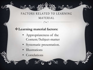 FACTORS RELATED TO LEARNING
MATERIAL
Learning material factors:
• Appropriateness of the
Content/Subject-matter
• Systematic presentation.
• Illustrations
• Correlations
 