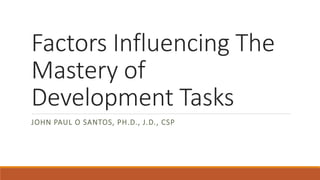 Factors Influencing The
Mastery of
Development Tasks
JOHN PAUL O SANTOS, PH.D., J.D., CSP
 