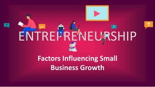 ENTREPRENEURSHIP
Factors Influencing Small
Business Growth
 