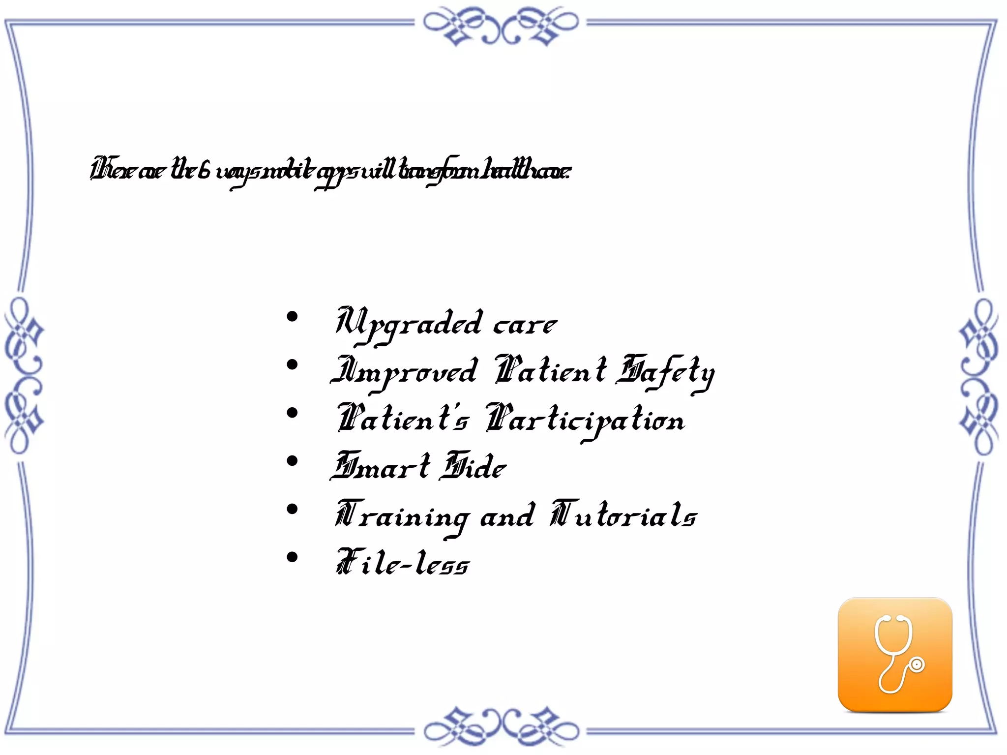 Herearethe6waysmobileappswilltransformhealthcare:

Upgraded care

Improved Patient Safety

Patient’s Participation

Smart Side

Training and Tutorials

File-less
 
