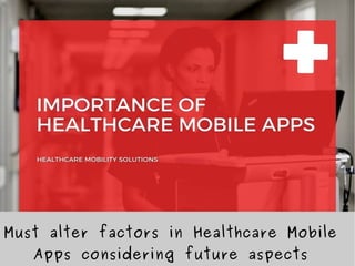 Must alter factors in Healthcare Mobile
Apps considering future aspects
 