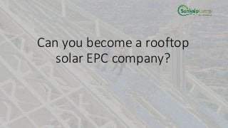 Can you become a rooftop
solar EPC company?
 