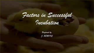 Factors in Successful
Incubation
Prepared by:
J. BERDOS
 