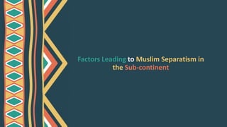 Factors Leading to Muslim Separatism in
the Sub-continent
 
