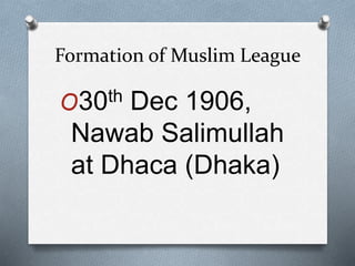 Formation of Muslim League
O30th Dec 1906,
Nawab Salimullah
at Dhaca (Dhaka)
 