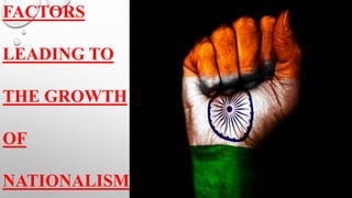 FACTORS
LEADING TO
THE GROWTH
OF
NATIONALISM
 