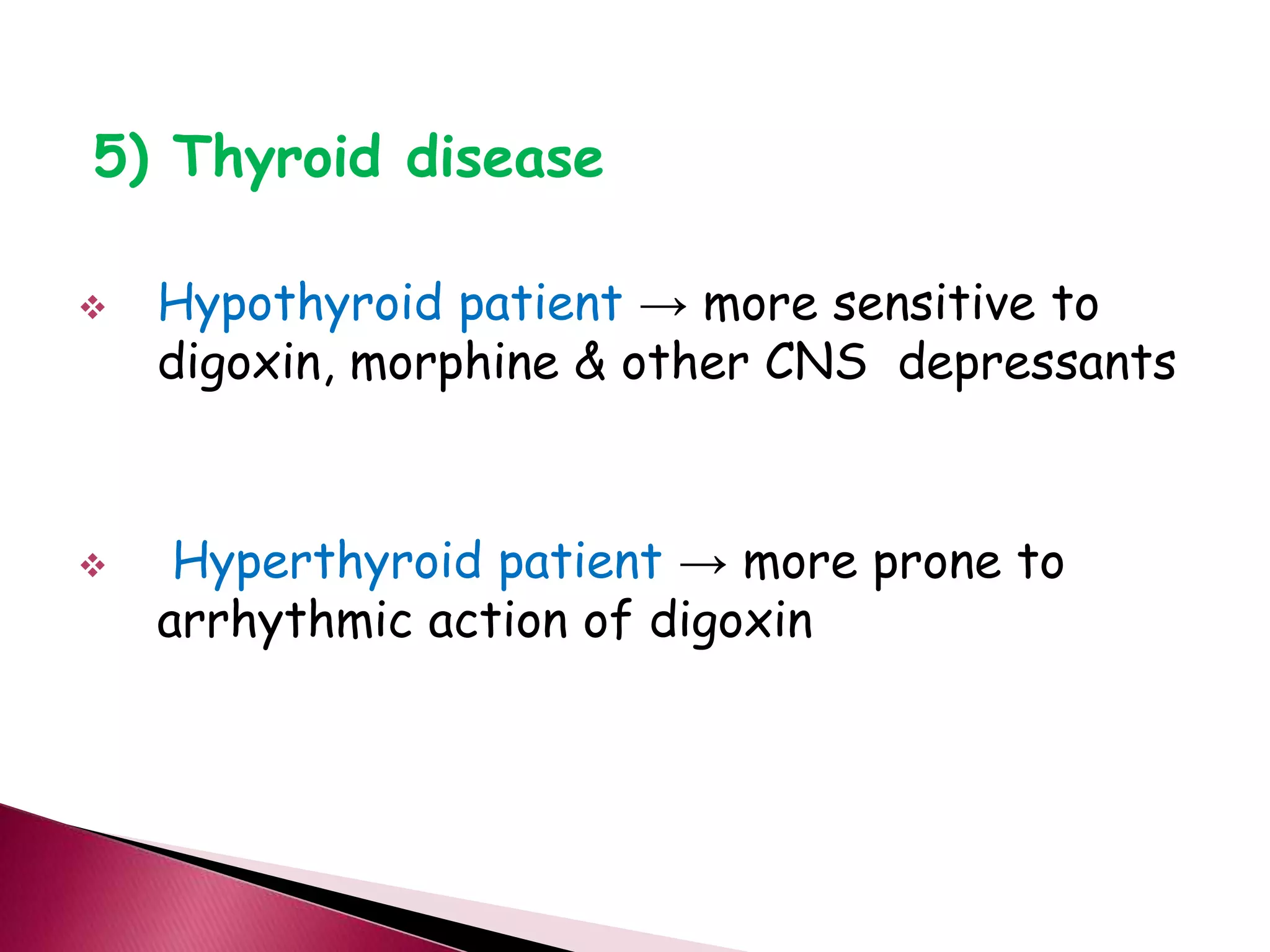 5) Thyroid disease
 Hypothyroid patient → more sensitive to
digoxin, morphine & other CNS depressants
 Hyperthyroid patient → more prone to
arrhythmic action of digoxin
 