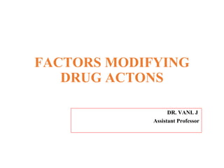 FACTORS MODIFYING
DRUG ACTONS
DR. VANI. J
Assistant Professor
 