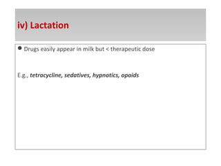iv) Lactation
Drugs easily appear in milk but < therapeutic dose
E.g., tetracycline, sedatives, hypnotics, opoids
 