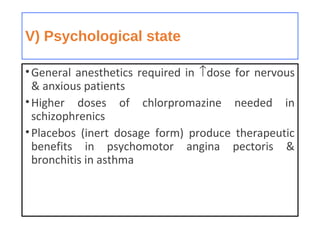 V) Psychological state
•General anesthetics required in ↑dose for nervous
& anxious patients
•Higher doses of chlorpromazine needed in
schizophrenics
•Placebos (inert dosage form) produce therapeutic
benefits in psychomotor angina pectoris &
bronchitis in asthma
 