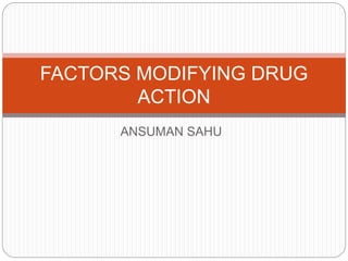 ANSUMAN SAHU
FACTORS MODIFYING DRUG
ACTION
 