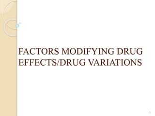 FACTORS MODIFYING DRUG
EFFECTS/DRUG VARIATIONS
1
 