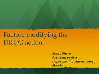 Factors modifying the
DRUG action
Sarita Sharma
Assistant professor
Department of pharmacology
Mumbai
 