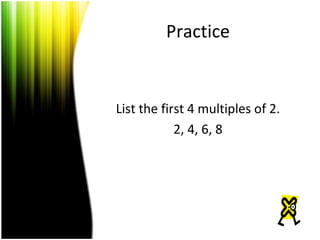 Practice List the first 4 multiples of 2. 2, 4, 6, 8 