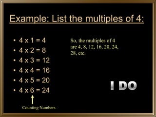 Example: List the multiples of 4:

•   4x1=4               So, the multiples of 4
                        are 4, 8, 12, 16, 20, 24,
•   4x2=8               28, etc.
•   4 x 3 = 12
•   4 x 4 = 16
•   4 x 5 = 20
•   4 x 6 = 24

     Counting Numbers
 
