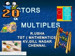 11
FACTORS
&
MULTIPLES
R.USHAR.USHA
TGT ( MATHEMATICS)TGT ( MATHEMATICS)
KV,GILL NAGARKV,GILL NAGAR
CHENNAI.CHENNAI.
Powerpoint hosted on www.worldofteaching.com
Please visit for 100’s more free powerpoints
 