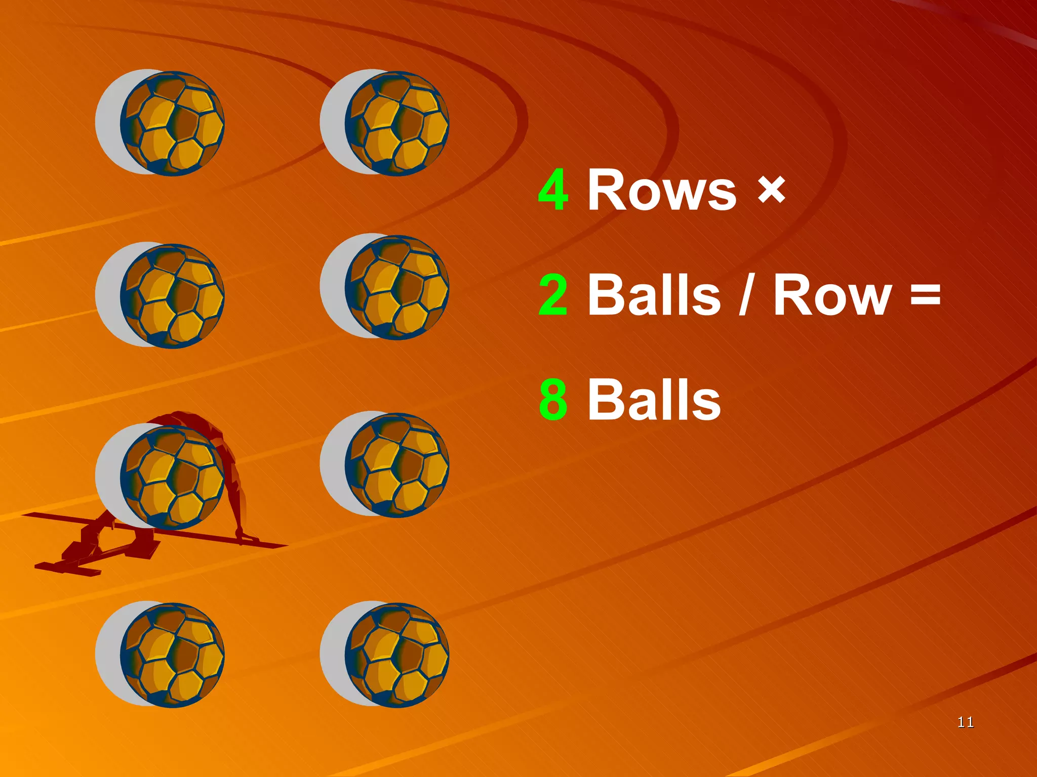 4  Rows  ×  2  Balls / Row =  8  Balls 