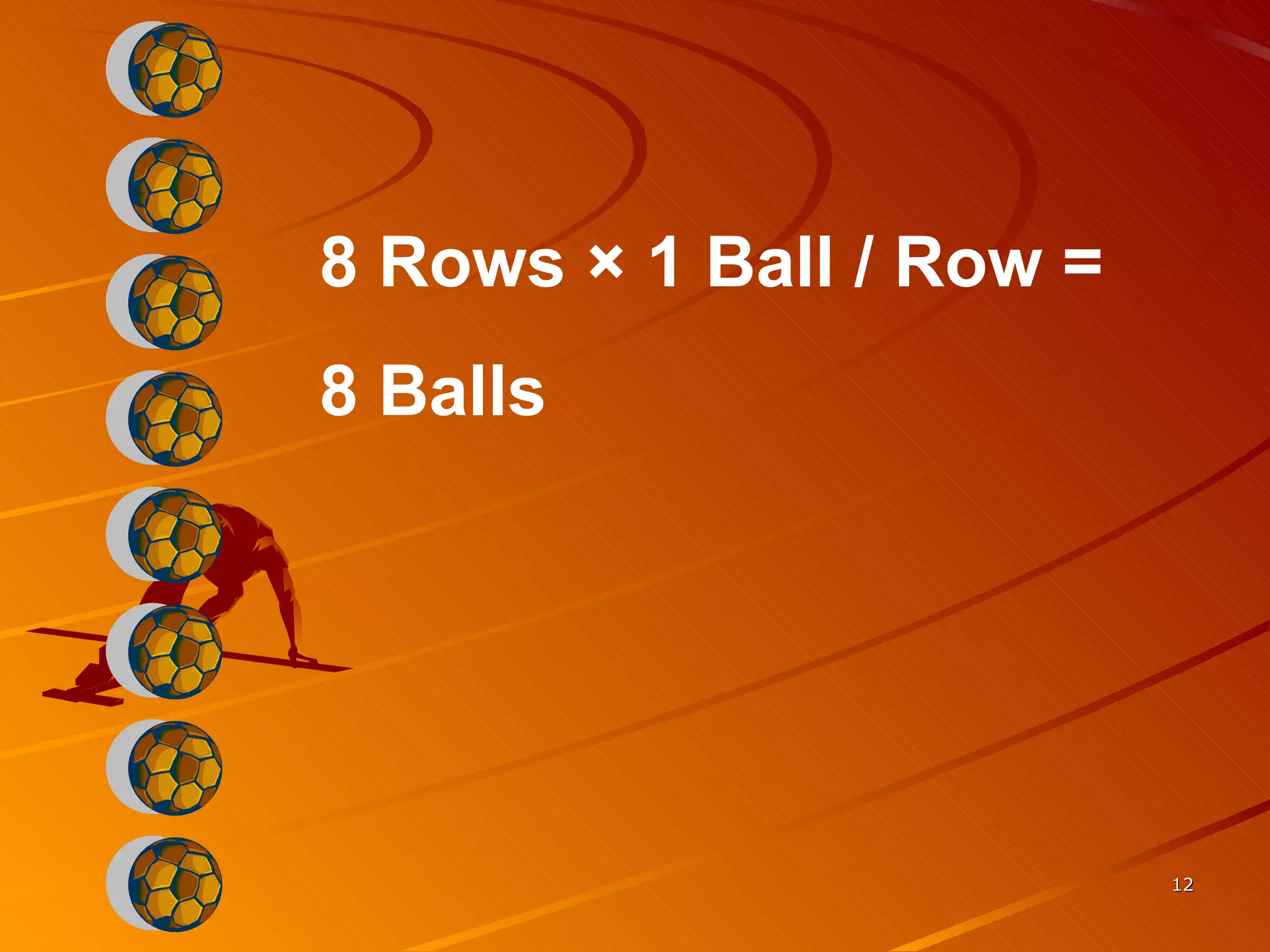 8 Rows × 1 Ball / Row =  8 Balls 