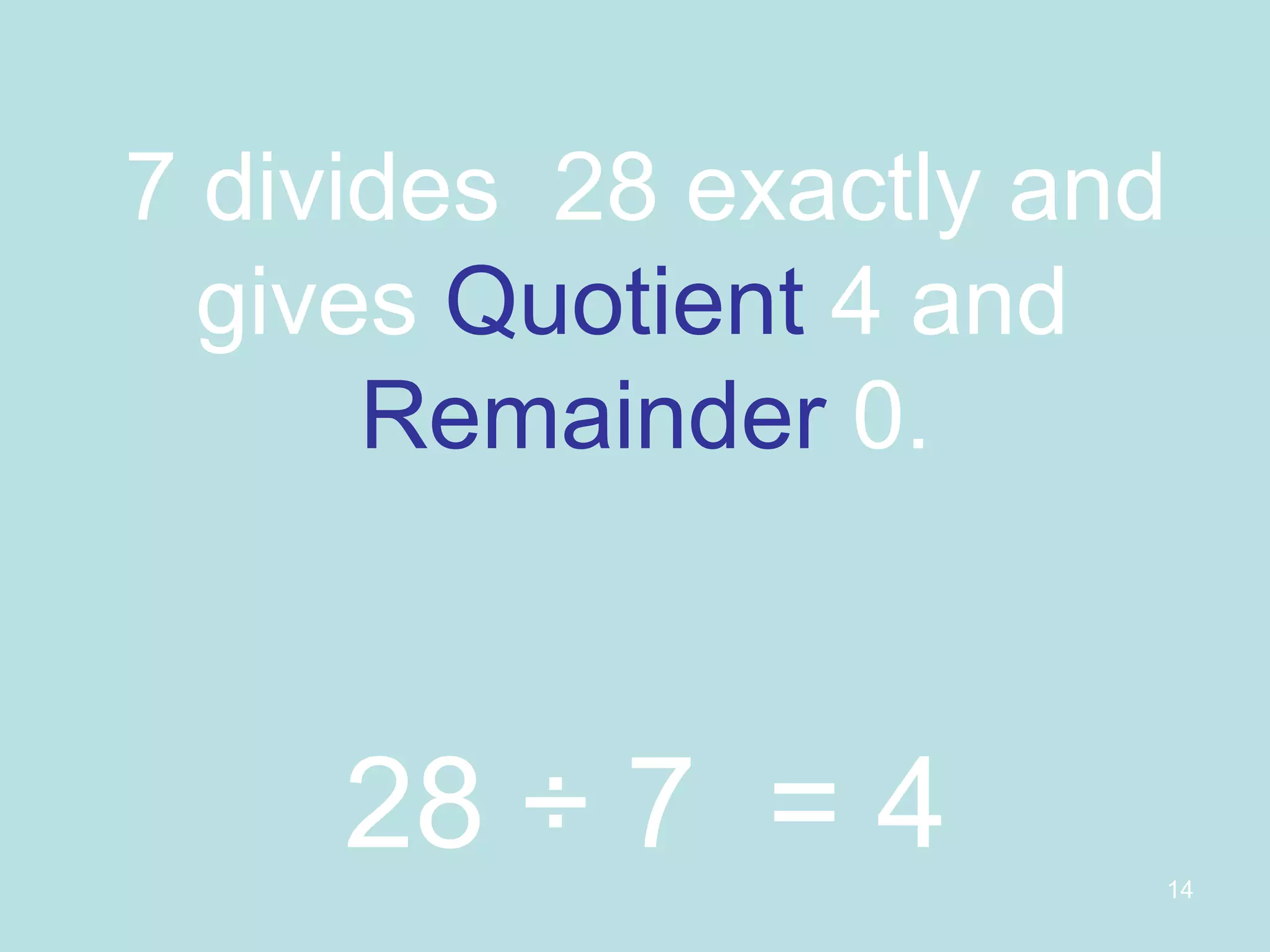 7 divides  28 exactly and gives  Quotient  4 and  Remainder  0. 28 ÷ 7  = 4 