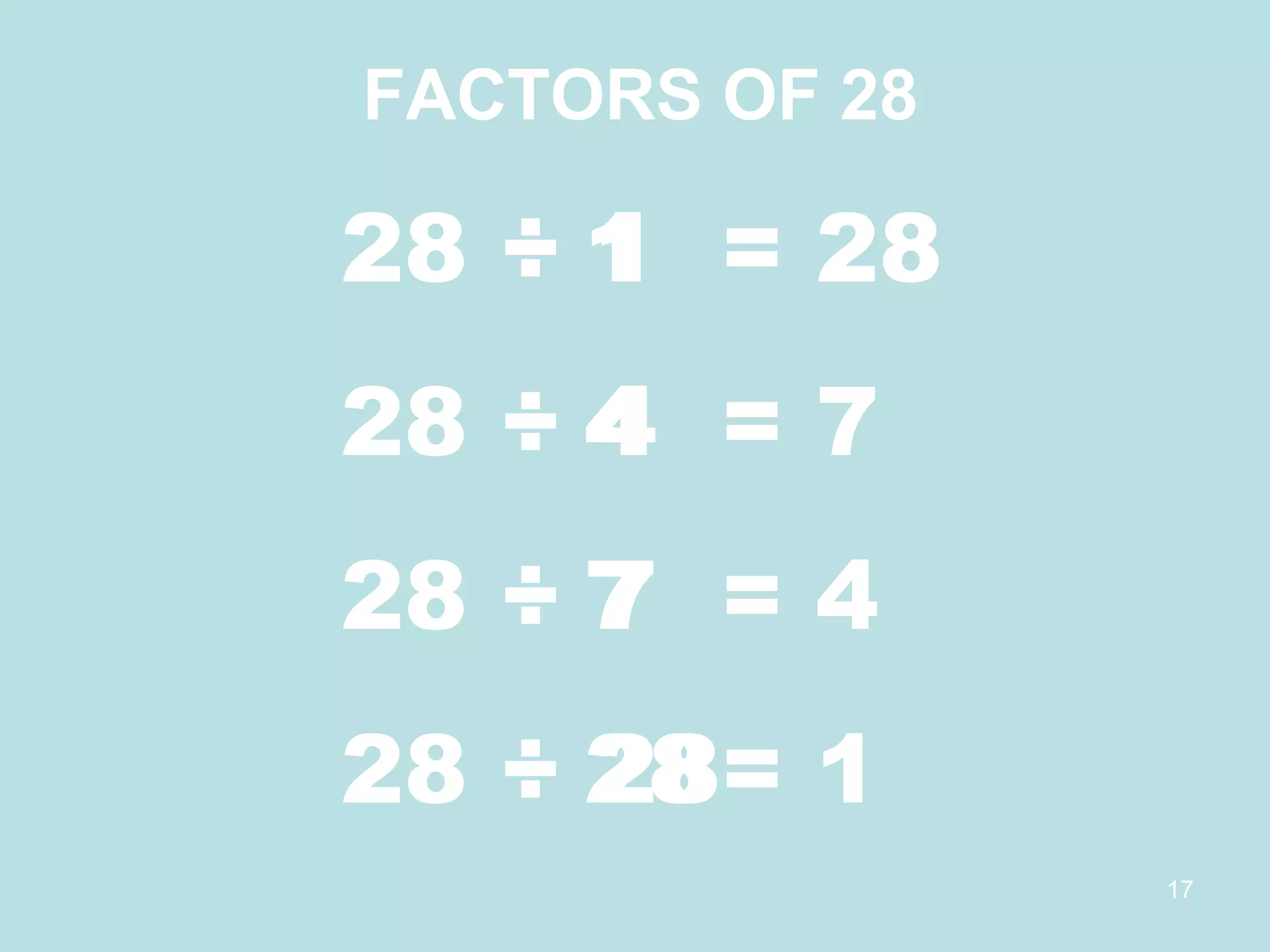 28 ÷ 1  = 28 28 ÷ 4  = 7 28 ÷ 7  = 4 28  ÷  28= 1 1 4 7 28 FACTORS OF 28 