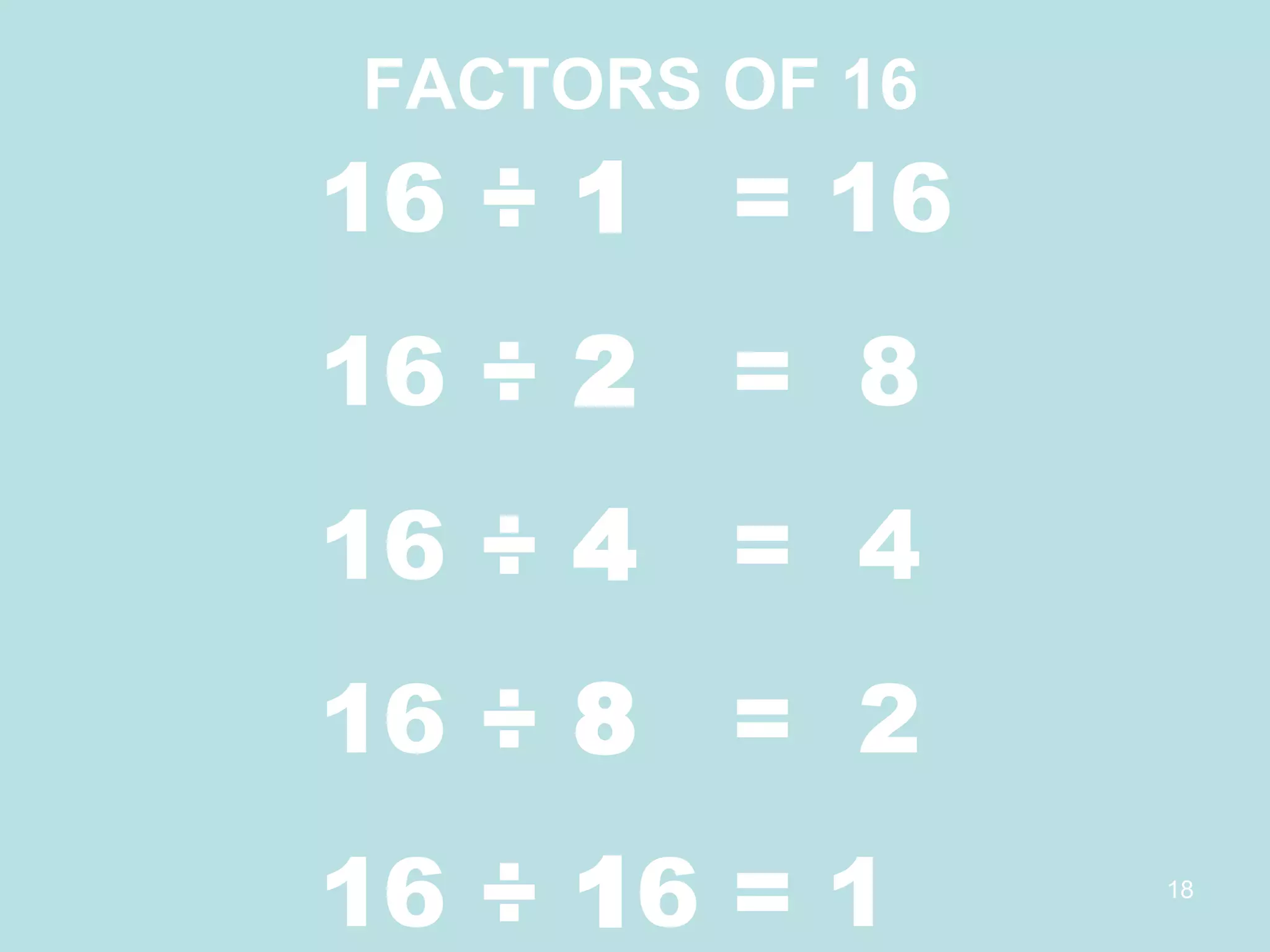 16 ÷ 1  = 16 16 ÷ 2  =  8 16 ÷ 4  =  4 16 ÷ 8  =  2 16 ÷ 16 = 1 1 2 4 8 16 FACTORS OF 16 
