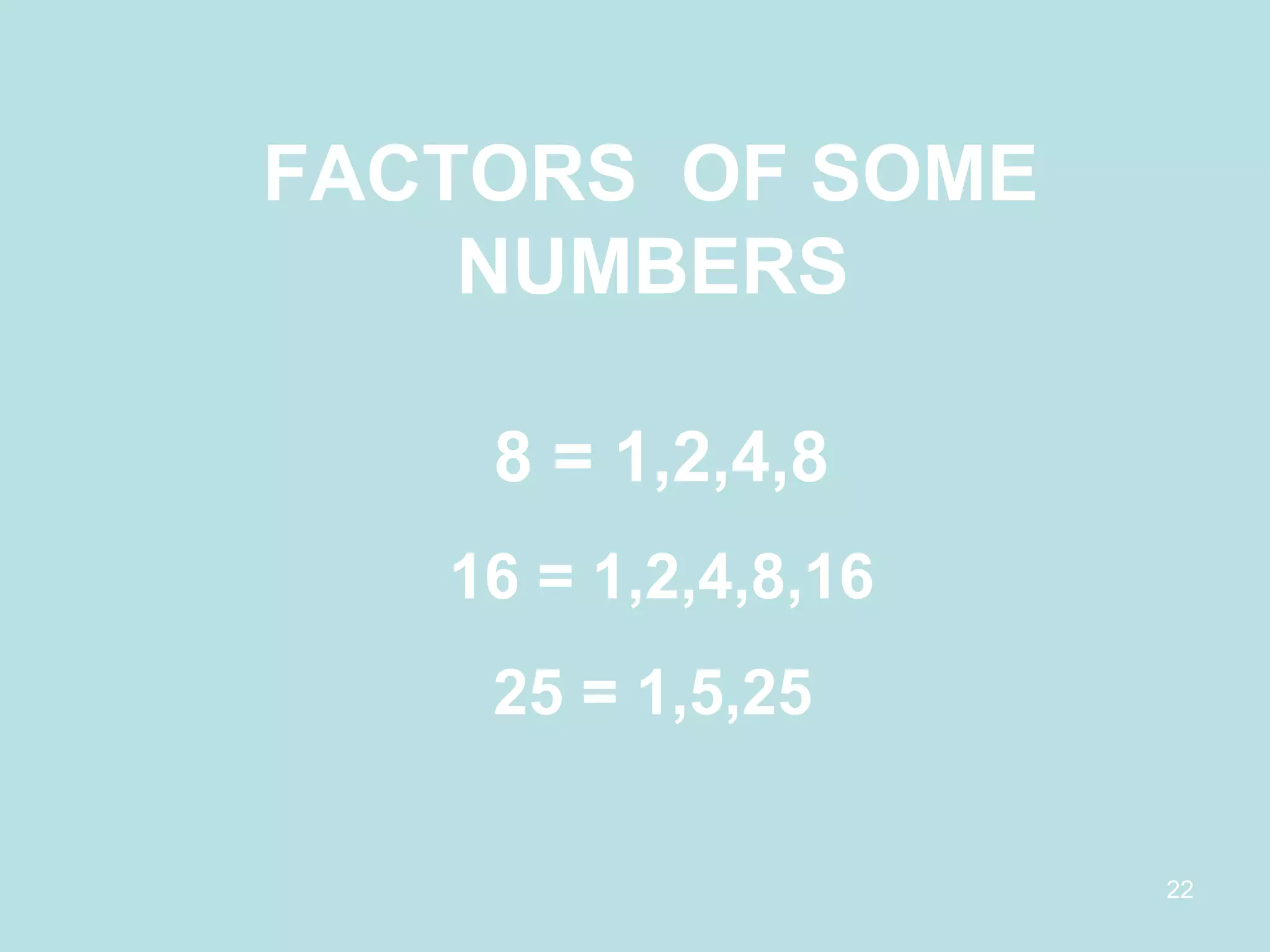 FACTORS  OF SOME  NUMBERS   8 = 1,2,4,8 16 = 1,2,4,8,16 25 = 1,5,25  