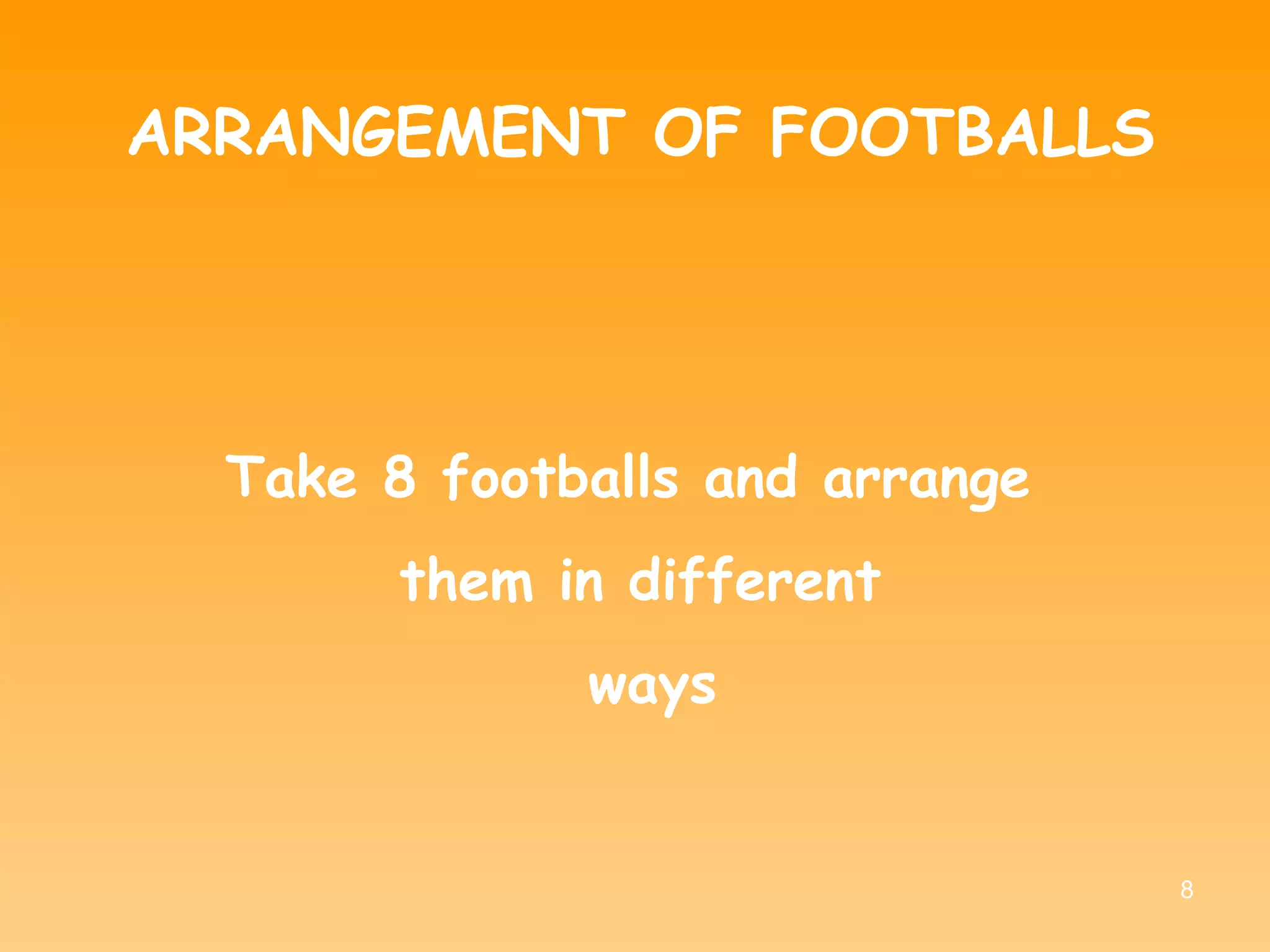 ARRANGEMENT OF FOOTBALLS Take 8 footballs and arrange  them in different ways 