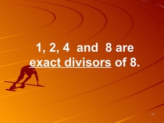 1, 2, 4  and  8 are  exact divisors  of 8. 