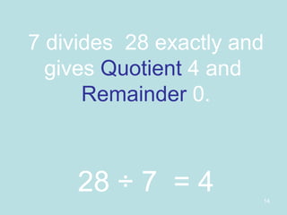 7 divides  28 exactly and gives  Quotient  4 and  Remainder  0. 28 ÷ 7  = 4 
