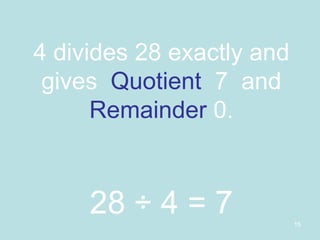 4 divides 28 exactly and gives  Quotient   7  and  Remainder  0. 28 ÷ 4 = 7   