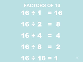 16 ÷ 1  = 16 16 ÷ 2  =  8 16 ÷ 4  =  4 16 ÷ 8  =  2 16 ÷ 16 = 1 1 2 4 8 16 FACTORS OF 16 