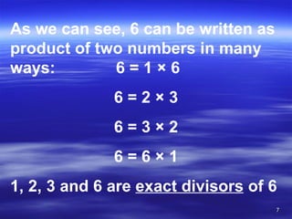 As we can see, 6 can be written as product of two numbers in many ways:   6 = 1  × 6 6 = 2 × 3 6 = 3 × 2 6 = 6 × 1 1, 2, 3 and 6 are  exact divisors  of 6 