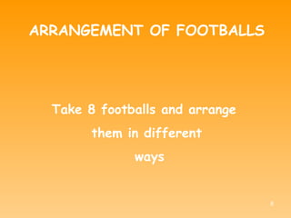 ARRANGEMENT OF FOOTBALLS Take 8 footballs and arrange  them in different ways 
