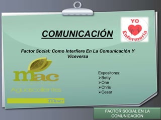 Ihr Logo
COMUNICACIÓN
Factor Social: Como Interfiere En La Comunicación Y
Viceversa
FACTOR SOCIAL EN LA
COMUNICACIÓN
Expositores:
Betty
One
Chris
Cesar
 