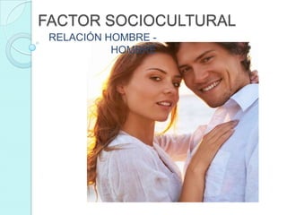 FACTOR SOCIOCULTURAL RELACIÓN HOMBRE - HOMBRE 