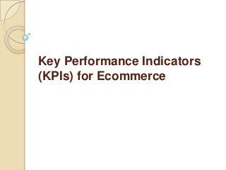 Key Performance Indicators
(KPIs) for Ecommerce
 